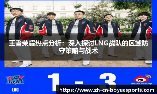 王者荣耀热点分析：深入探讨LNG战队的区域防守策略与战术