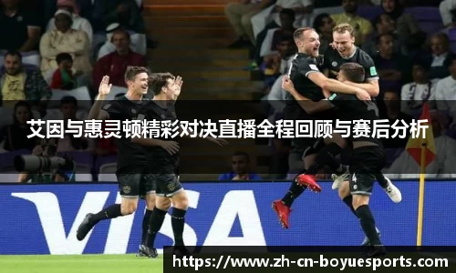 艾因与惠灵顿精彩对决直播全程回顾与赛后分析